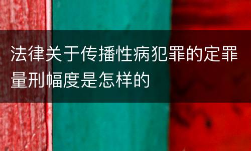 法律关于传播性病犯罪的定罪量刑幅度是怎样的