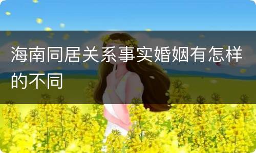 海南同居关系事实婚姻有怎样的不同