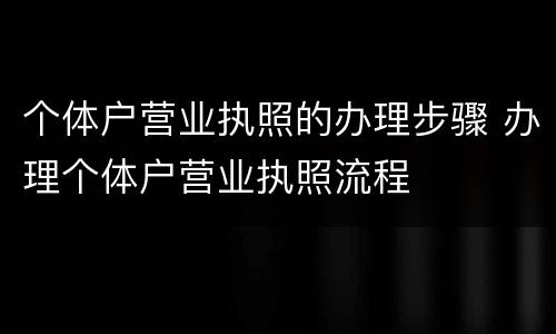 个体户营业执照的办理步骤 办理个体户营业执照流程