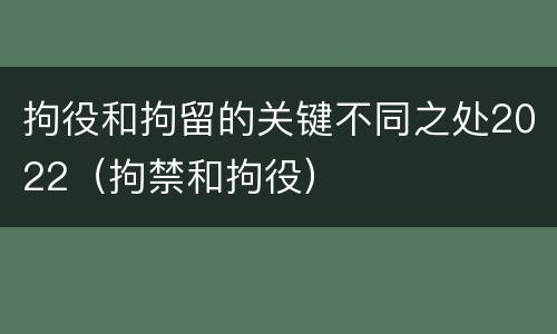 拘役和拘留的关键不同之处2022（拘禁和拘役）