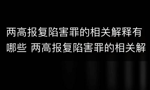 两高报复陷害罪的相关解释有哪些 两高报复陷害罪的相关解释有哪些规定