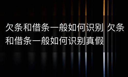 欠条和借条一般如何识别 欠条和借条一般如何识别真假