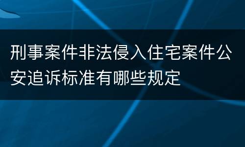刑事案件非法侵入住宅案件公安追诉标准有哪些规定