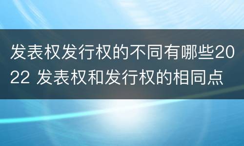 发表权发行权的不同有哪些2022 发表权和发行权的相同点