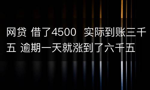 网贷 借了4500  实际到账三千五 逾期一天就涨到了六千五 怎么办 可以举报吗