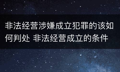 非法经营涉嫌成立犯罪的该如何判处 非法经营成立的条件