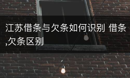 江苏借条与欠条如何识别 借条,欠条区别