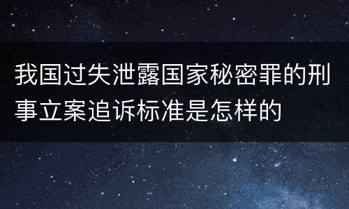 我国过失泄露国家秘密罪的刑事立案追诉标准是怎样的