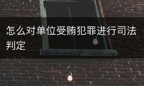 怎么对单位受贿犯罪进行司法判定