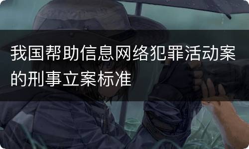 我国帮助信息网络犯罪活动案的刑事立案标准