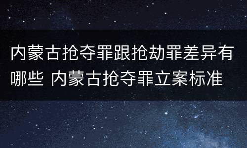内蒙古抢夺罪跟抢劫罪差异有哪些 内蒙古抢夺罪立案标准