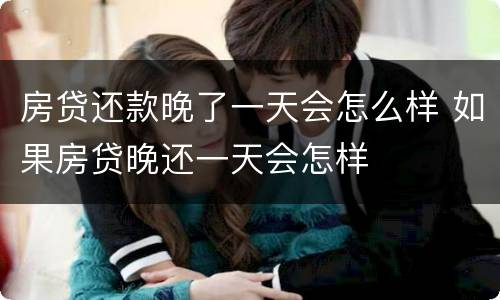 房贷还款晚了一天会怎么样 如果房贷晚还一天会怎样