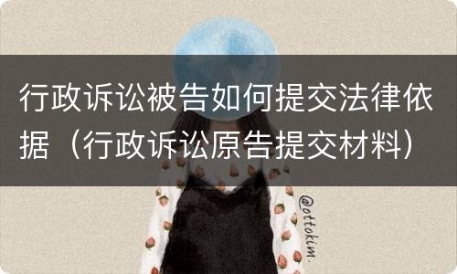 行政诉讼被告如何提交法律依据（行政诉讼原告提交材料）