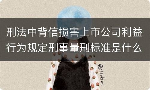 刑法中背信损害上市公司利益行为规定刑事量刑标准是什么