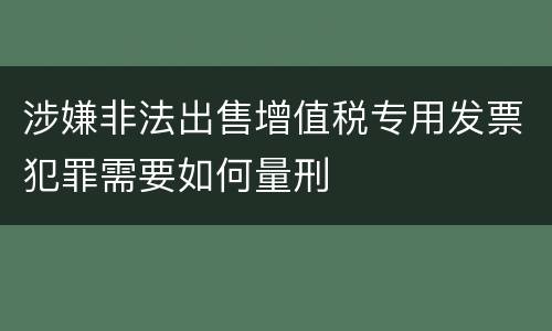 涉嫌非法出售增值税专用发票犯罪需要如何量刑