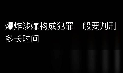 爆炸涉嫌构成犯罪一般要判刑多长时间