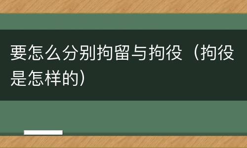 要怎么分别拘留与拘役（拘役是怎样的）