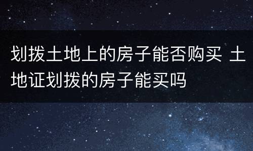 划拨土地上的房子能否购买 土地证划拨的房子能买吗