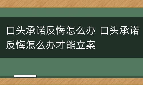 口头承诺反悔怎么办 口头承诺反悔怎么办才能立案
