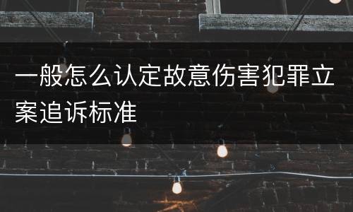 一般怎么认定故意伤害犯罪立案追诉标准