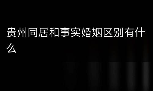 贵州同居和事实婚姻区别有什么