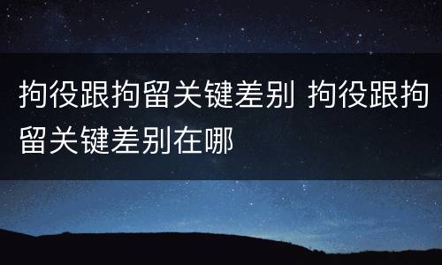 拘役跟拘留关键差别 拘役跟拘留关键差别在哪