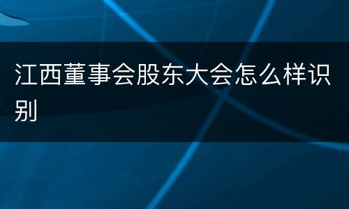 江西董事会股东大会怎么样识别