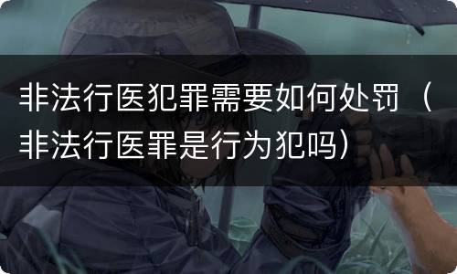 非法行医犯罪需要如何处罚（非法行医罪是行为犯吗）