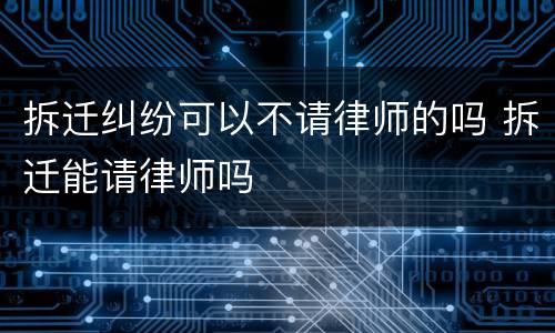拆迁纠纷可以不请律师的吗 拆迁能请律师吗