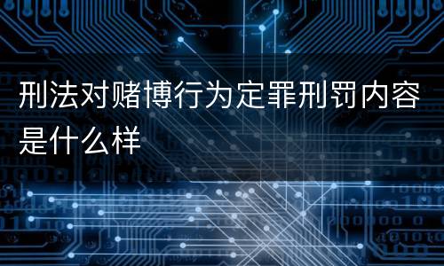 刑法对赌博行为定罪刑罚内容是什么样