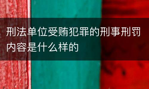 刑法单位受贿犯罪的刑事刑罚内容是什么样的