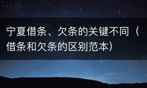 宁夏借条、欠条的关键不同（借条和欠条的区别范本）