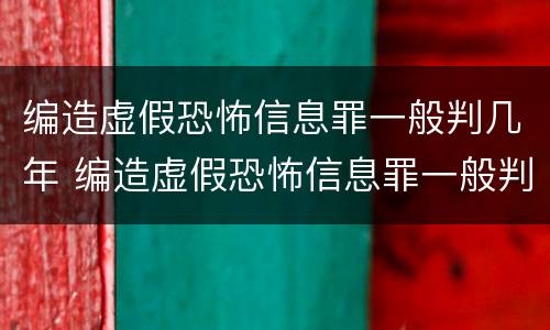 编造虚假恐怖信息罪一般判几年 编造虚假恐怖信息罪一般判几年呢