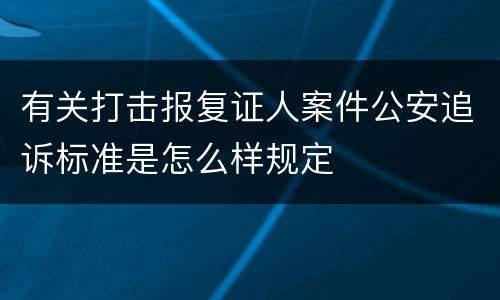 有关打击报复证人案件公安追诉标准是怎么样规定