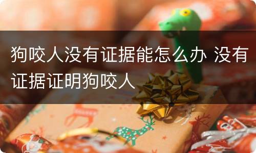 狗咬人没有证据能怎么办 没有证据证明狗咬人