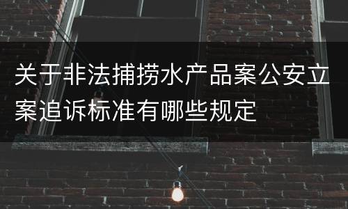 关于非法捕捞水产品案公安立案追诉标准有哪些规定