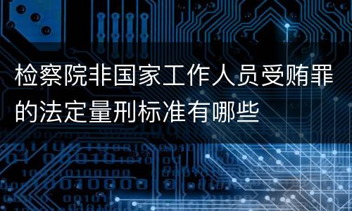 检察院非国家工作人员受贿罪的法定量刑标准有哪些