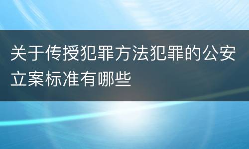 关于传授犯罪方法犯罪的公安立案标准有哪些