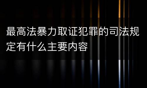 最高法暴力取证犯罪的司法规定有什么主要内容