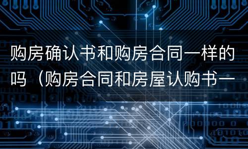 购房确认书和购房合同一样的吗（购房合同和房屋认购书一样吗）