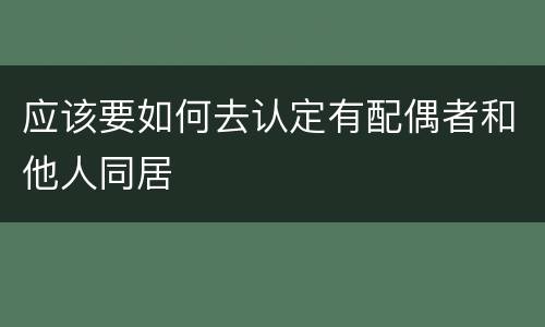 应该要如何去认定有配偶者和他人同居