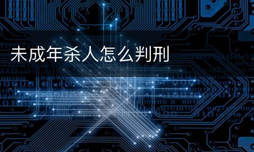 未成年杀人怎么判刑