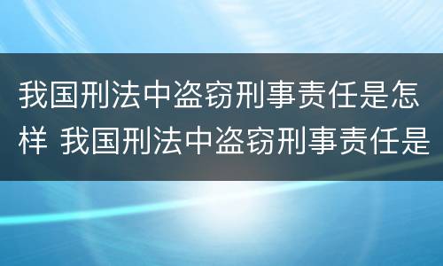 我国刑法中盗窃刑事责任是怎样 我国刑法中盗窃刑事责任是怎样的