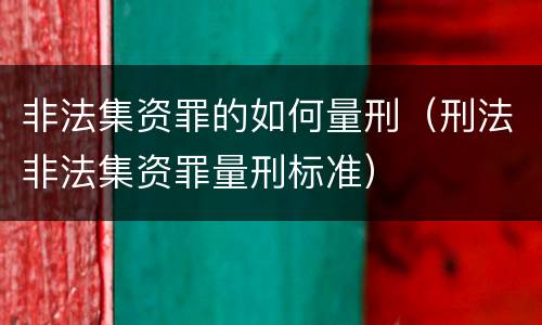 非法集资罪的如何量刑（刑法非法集资罪量刑标准）