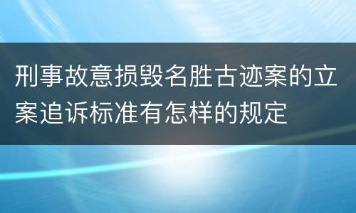 刑事故意损毁名胜古迹案的立案追诉标准有怎样的规定