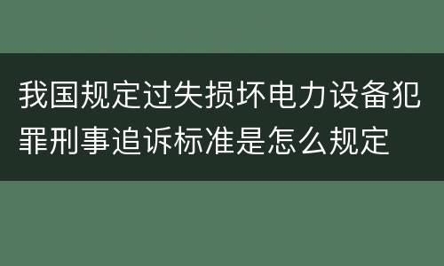 我国规定过失损坏电力设备犯罪刑事追诉标准是怎么规定