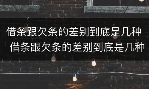 借条跟欠条的差别到底是几种 借条跟欠条的差别到底是几种情形