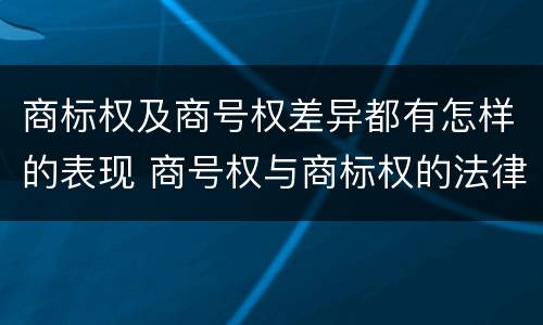 商标权及商号权差异都有怎样的表现 商号权与商标权的法律冲突与解决