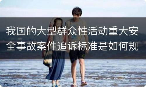 我国的大型群众性活动重大安全事故案件追诉标准是如何规定