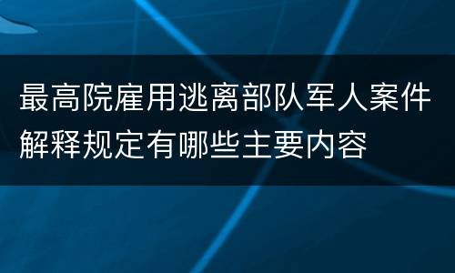 最高院雇用逃离部队军人案件解释规定有哪些主要内容